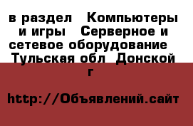  в раздел : Компьютеры и игры » Серверное и сетевое оборудование . Тульская обл.,Донской г.